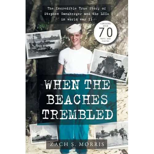 When the Beaches Trembled: The Incredible True Story of Stephen Ganzberger and the LCIs in World War II