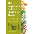 The Beginner's Guide to Medicinal Plants: 50 Essential Wild Herbs to Identify, Harvest, and Use