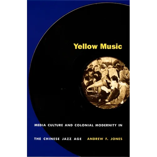 Yellow Music: Media Culture and Colonial Modernity in the Chinese Jazz Age