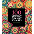 100 Vibrant Granny Squares: Your Go-To Source for Mix & Match Motifs