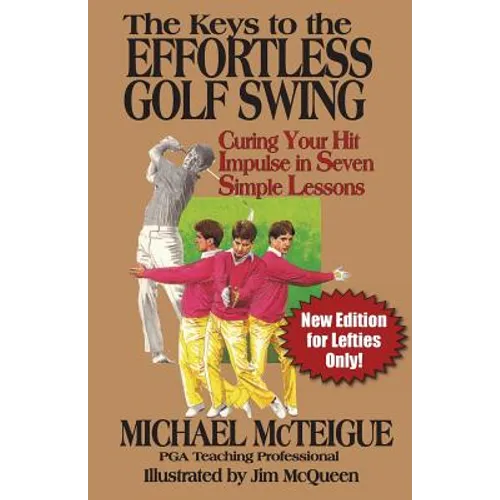 The Keys to the Effortless Golf Swing - New Edition for LEFTIES Only!: Curing Your Hit Impulse in Seven Simple Lessons