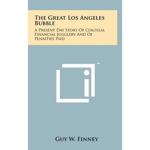 The Great Los Angeles Bubble: A Present Day Story Of Colossal Financial Jugglery And Of Penalties Paid
