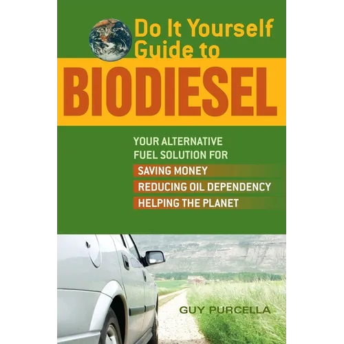 Do It Yourself Guide to Biodiesel: Your Alternative Fuel Solution for Saving Money, Reducing Oil Dependency, and Helping the Planet