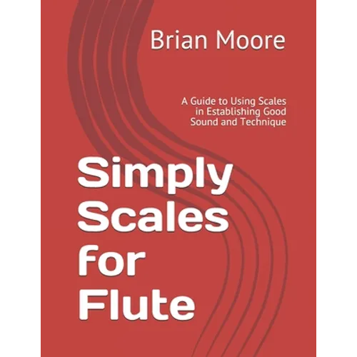 Simply Scales for Flute: A Guide to Using Scales in Establishing Good Sound and Technique