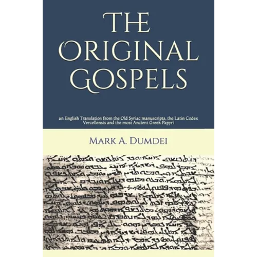 The Original Gospels: an English Translation from the Old Syriac manuscripts, the Latin Codex Vercellensis and the most Ancient Greek Papyri