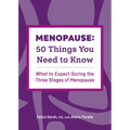 Menopause: 50 Things You Need to Know: What to Expect During the Three Stages of Menopause