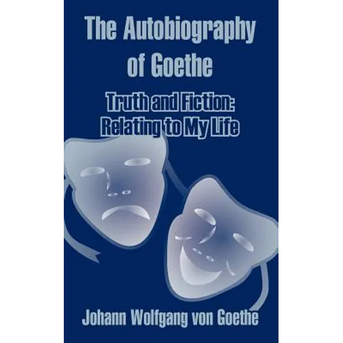 The Autobiography of Goethe: Truth and Fiction: Relating to My Life