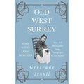 Old West Surrey - Some Notes and Memories - With 330 Illustrations from Photographs by the Author