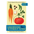 Gardening Without Work: For the Aging, the Busy, and the Indolent