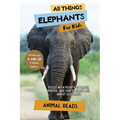 All Things Elephants For Kids: Filled With Plenty of Facts, Photos, and Fun to Learn all About Elephants