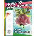 How To Draw Flowers: A Step by Step Drawing Book for drawing Flowers and beautiful roses