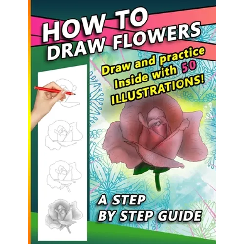 How To Draw Flowers: A Step by Step Drawing Book for drawing Flowers and beautiful roses