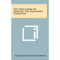 The True Story of Frances, the Falconer's Daughter