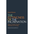 The Fittingness of the Incarnation: Essays in Analytic Thomistic Philosophy and Theology