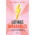 Latinas Imparables: Una Guía Rebelde Para Alcanzar El Éxito Profesional