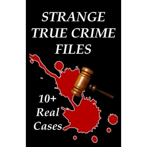 Strange True Crime Files: Real-life Cases of Mysterious Murder