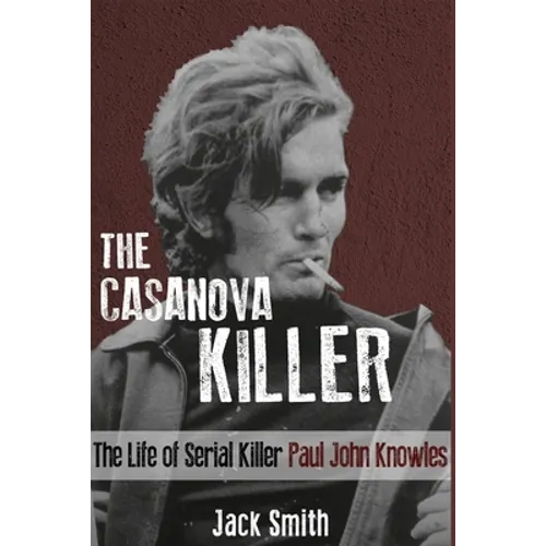The Casanova Killer: The Life of Serial Killer Paul John Knowles