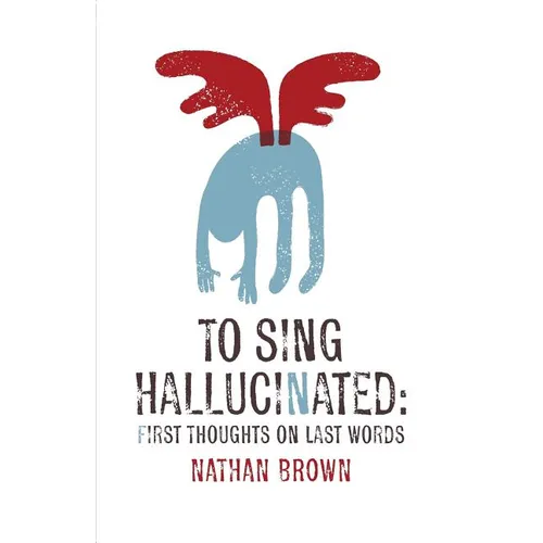 To Sing Hallucinated: First Thoughts on Last Words