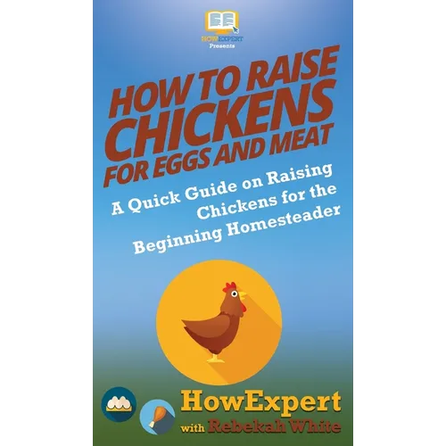 How to Raise Chickens for Eggs and Meat: A Quick Guide on Raising Chickens for the Beginning Homesteader