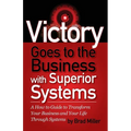 Victory Goes to the Business with Superior Systems: How to Transform Your Business and Your Life Through Systems