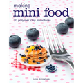 Making Mini Food: 30 Polymer Clay Miniatures