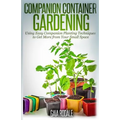 Companion Container Gardening: Using Easy Companion Planting Techniques to Get More from Your Small Space