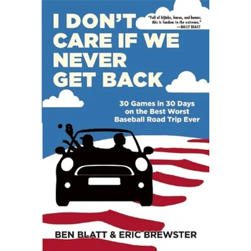 I Don't Care If We Never Get Back: 30 Games in 30 Days on the Best Worst Baseball Road Trip Ever