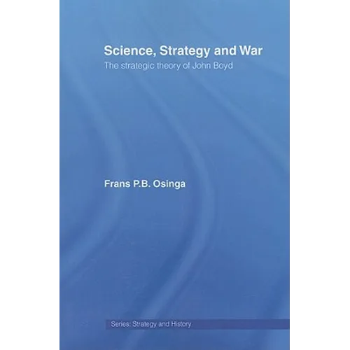 Science, Strategy and War: The Strategic Theory of John Boyd