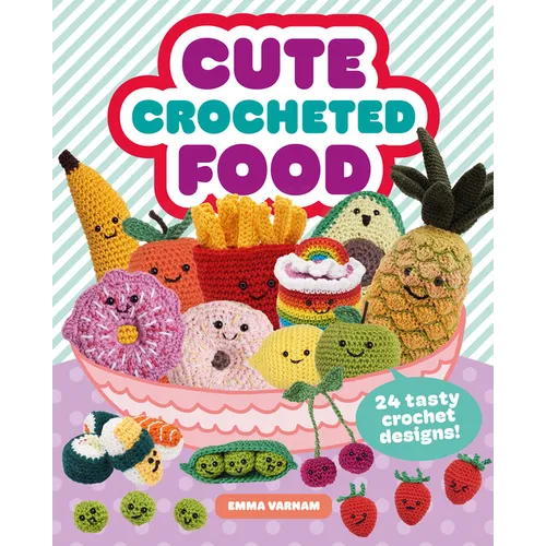 Cute Crocheted Food: 24 Tasty Crochet Designs