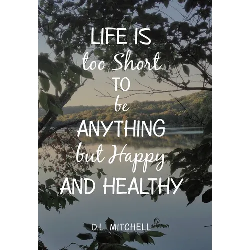Life Is Too Short to Be Anything but Happy and Healthy