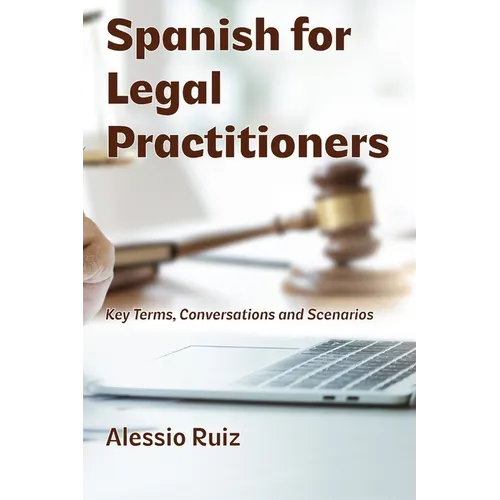 Spanish for Legal Practitioners: Key Terms, Conversations, and Scenarios