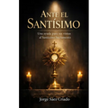 Ante el Santísimo: Una ayuda para tus visitas al Santísimo Sacramento