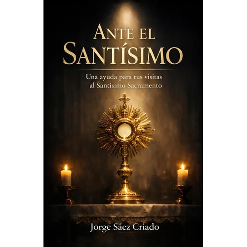 Ante el Santísimo: Una ayuda para tus visitas al Santísimo Sacramento