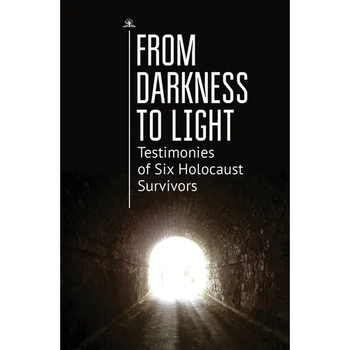 From Darkness to Light: Testimonies of Six Holocaust Survivors