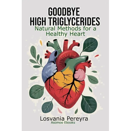 Goodbye High Triglycerides: Natural Methods to Lower High Triglycerides and Have a Healthy Heart