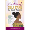Emotional Self Care for Black Women: A Powerful Mental Health Workbook to Silence Your Inner Critic, Raise Your Self-Esteem, And Heal Yourself