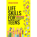 Life Skills for Teens: The ultimate guide for Young Adults on how to manage money, cook, clean, find a job, make better decisions, and everything you