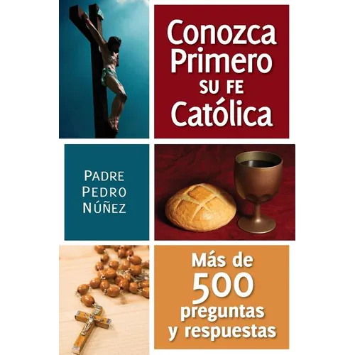 Conozca Primero Su Fe Catolica: Mas de 500 Preguntas Y Respuestas