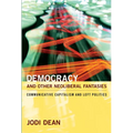 Democracy and Other Neoliberal Fantasies: Communicative Capitalism and Left Politics