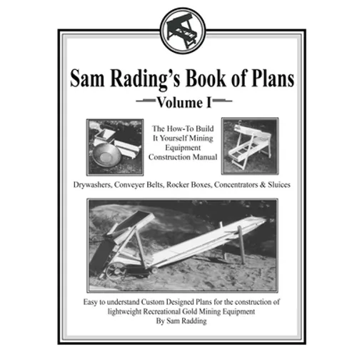 Sam Radding's Book of Plans Volume I: The How-To Build It Yourself Mining Equipment Construction Manual