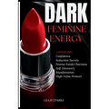 Dark Feminine Energy: Unveiling Confidence, Seduction Secrets, Femme Fatale Charisma, Self-Discovery, Manifestation, and the Path to Becomin