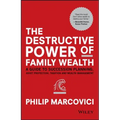 The Destructive Power of Family Wealth: A Guide to Succession Planning, Asset Protection, Taxation and Wealth Management