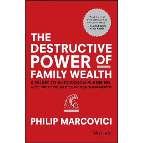 The Destructive Power of Family Wealth: A Guide to Succession Planning, Asset Protection, Taxation and Wealth Management