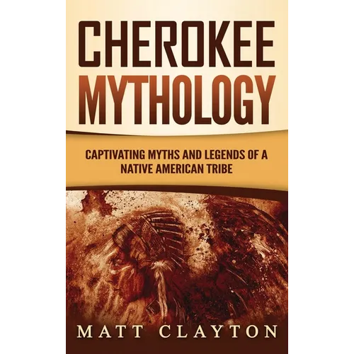 Cherokee Mythology: Captivating Myths and Legends of a Native American Tribe