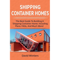 Shipping Container Homes: The best guide to building a shipping container home, including plans, FAQs, and much more!