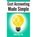 Cost Accounting Made Simple: Cost Accounting Explained in 100 Pages or Less