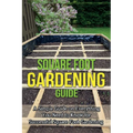 Square Foot Gardening Guide: A simple guide on everything you need to know for successful square foot gardening