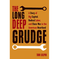 The Long Deep Grudge: A Story of Big Capital, Radical Labor, and Class War in the American Heartland