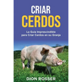 Criar cerdos: La guía imprescindible para criar cerdos en su granja