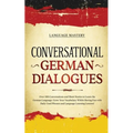 Conversational German Dialogues: Over 100 Conversations and Short Stories to Learn the German Language. Grow Your Vocabulary Whilst Having Fun with Da